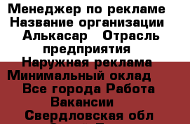 Менеджер по рекламе › Название организации ­ Алькасар › Отрасль предприятия ­ Наружная реклама › Минимальный оклад ­ 1 - Все города Работа » Вакансии   . Свердловская обл.,Сухой Лог г.